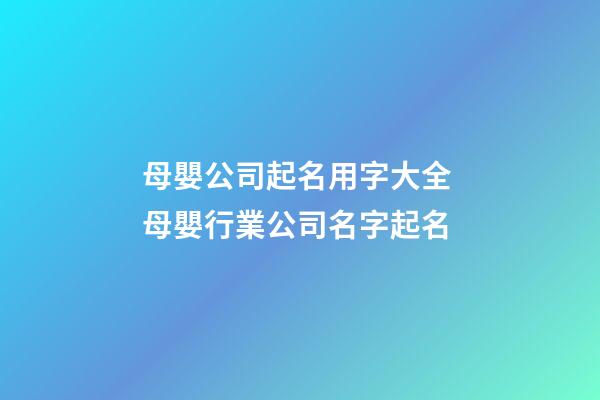 母嬰公司起名用字大全 母嬰行業公司名字起名-第1張-公司起名-玄機派